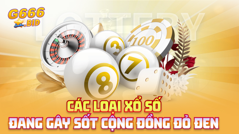 Các loại xổ số đang gây sốt cộng đồng đỏ đen
