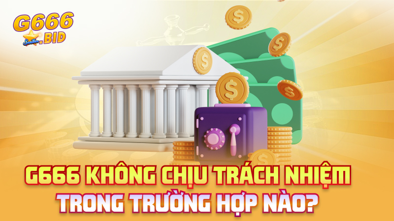 G666 không chịu trách nhiệm trong trường hợp nào?
