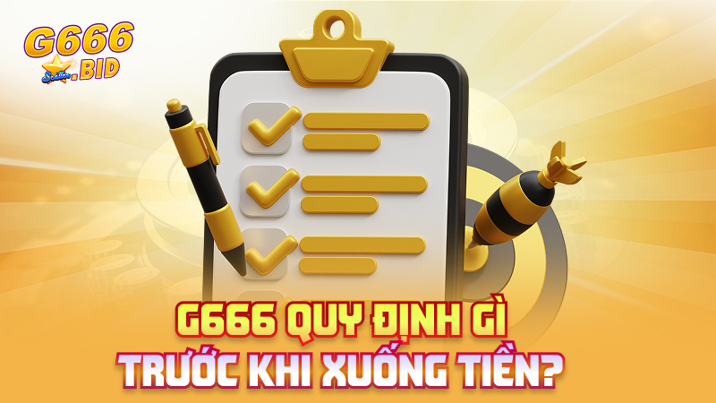 G666 quy định gì trước khi xuống tiền?
