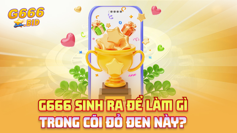 G666 sinh ra để làm gì trong cõi đỏ đen này?