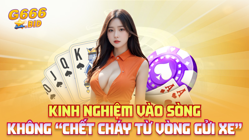 Kinh nghiệm vào sòng không “chết cháy từ vòng gửi xe”