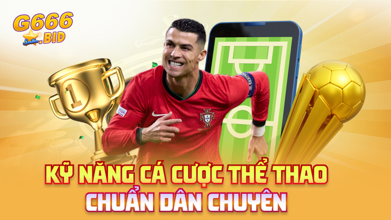 Kỹ năng cá cược thể thao chuẩn dân chuyên
