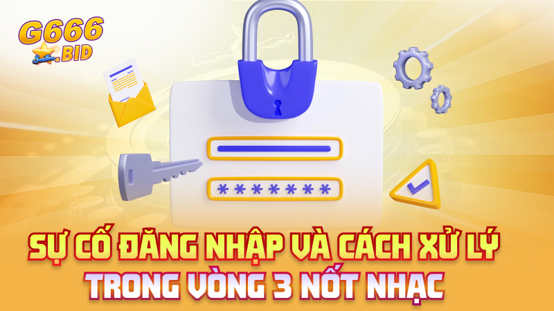 Sự cố đăng nhập và cách xử lý trong vòng 3 nốt nhạc